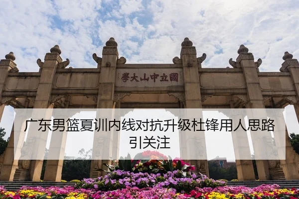 广东男篮夏训内线对抗升级杜锋用人思路引关注